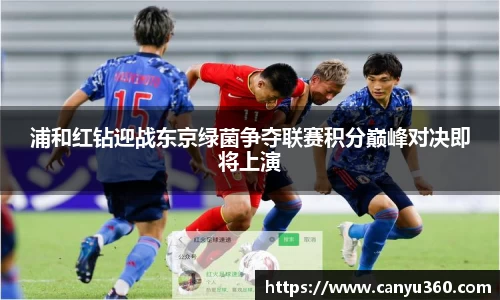 浦和红钻迎战东京绿菌争夺联赛积分巅峰对决即将上演