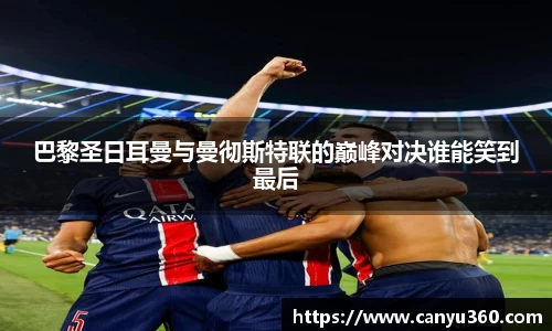 巴黎圣日耳曼与曼彻斯特联的巅峰对决谁能笑到最后
