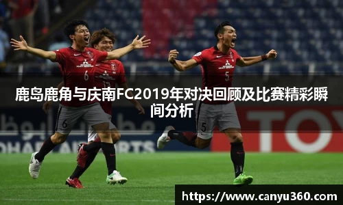 鹿岛鹿角与庆南FC2019年对决回顾及比赛精彩瞬间分析