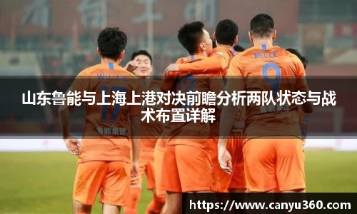 山东鲁能与上海上港对决前瞻分析两队状态与战术布置详解